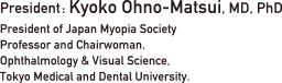 President, Kyoko Ohno-Matsui, MD, PhD. President, Japan Myopia Society.