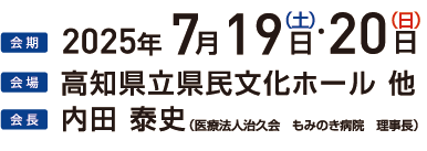 会期 2025年7月19日（土）・20日（日）会場 高知県立県民文化ホール 他 会長 内田泰史 医療法人治久会もみのき病院理事長