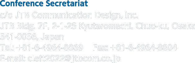 Conference Secretariat c/o JTB Communication Design, Inc. JTB Bldg. 7F, 2-1-25 Kyutaromachi, Chuo-ku, Osaka 541-0056, Japan Tel: +81-6-4964-8869 Fax: +81-6-4964-8804