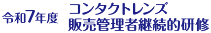 令和7年度コンタクトレンズ販売管理者継続的研修