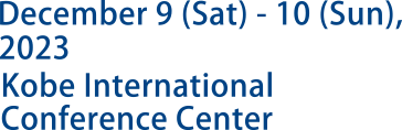 December 9 (Sat) - 10 (Sun), 2023 at Kobe International Conference Center