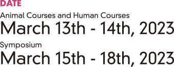 DATE: [Animal Courses and Human Courses] March 13th - 14th, 2023. [Symposium] March 15th - 18th, 2023.
