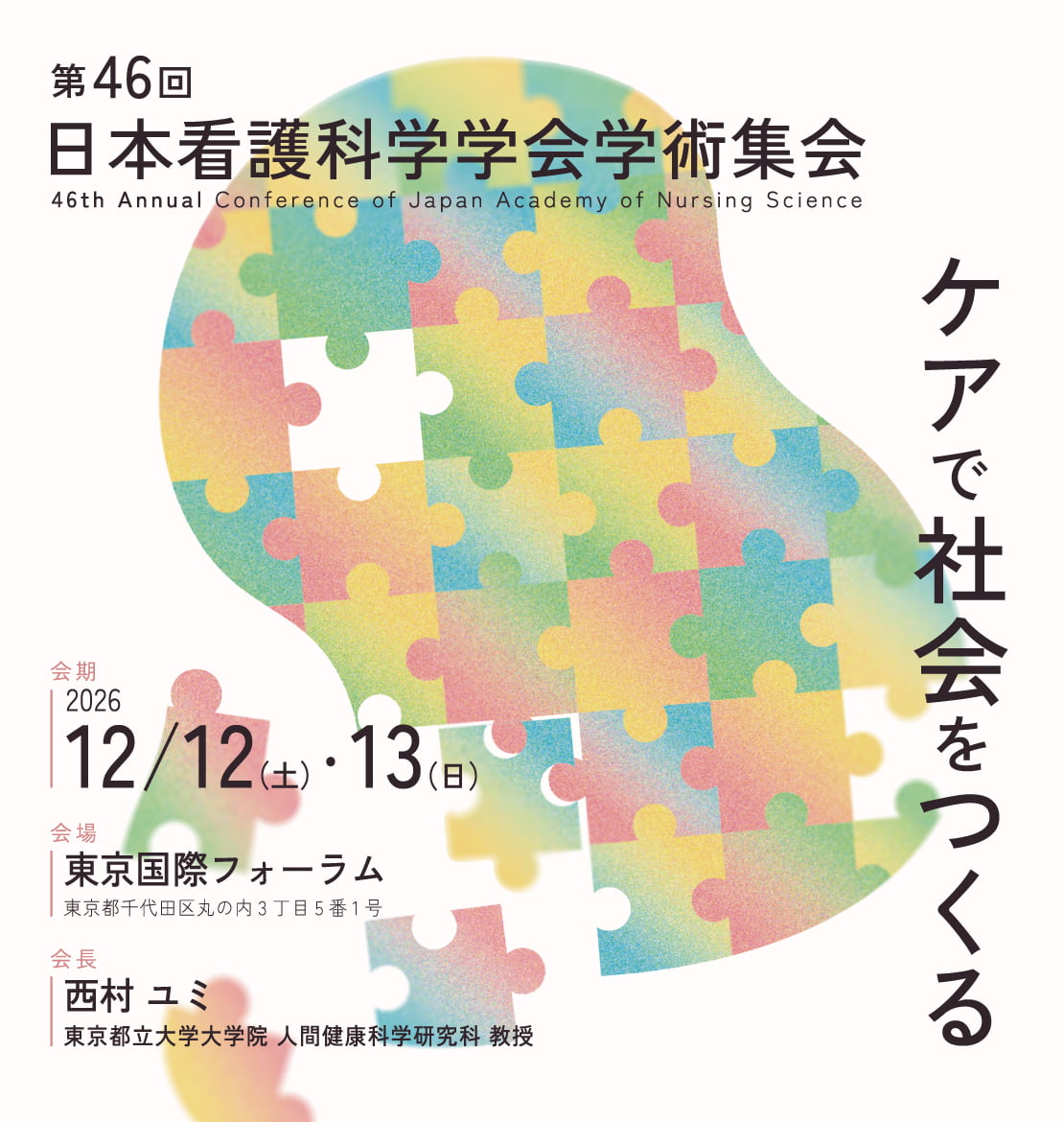 テーマ: 	ケアで社会をつくる / 会期：2026年12月12日（土）・13日（日） / 会場：東京国際フォーラム /会長: 西村 ユミ(東京都立大学 副学長、大学院 人間健康科学研究科 教授)