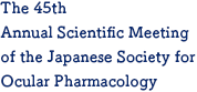 The 45th Annual Scientific Meeting of the Japanese Society for Ocular Pharmacology