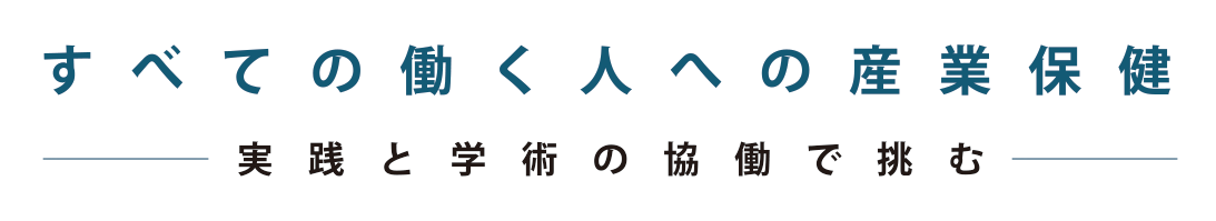 すべての働く人への産業保健 実践と学術の協働で挑む